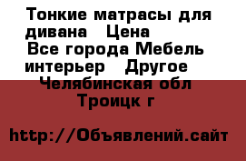 Тонкие матрасы для дивана › Цена ­ 2 295 - Все города Мебель, интерьер » Другое   . Челябинская обл.,Троицк г.